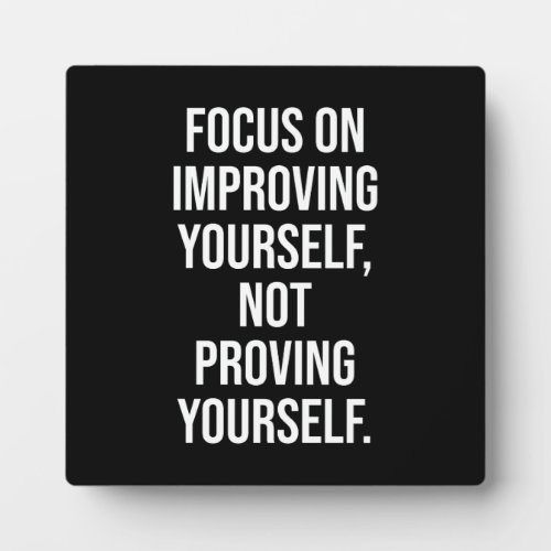 Focus On Improving Yourself Not Proving Yourself Plaque