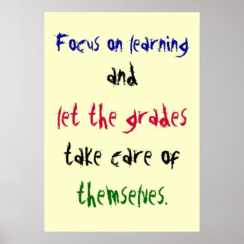 Focus on learning and let the grades take ca poster