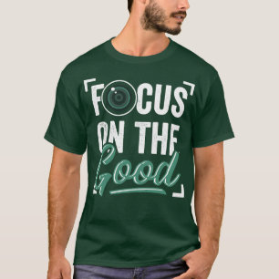 Focus On The Good Photography Photographer Gift T-Shirt