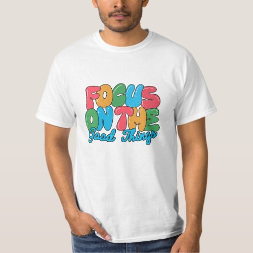  Focus on the Good Things in Life T_Shirt