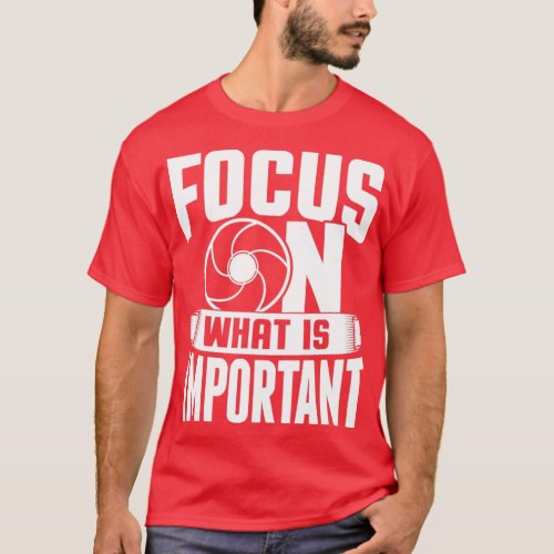 Focus On What Is Important Photographer Camera1 T_Shirt