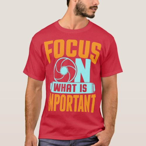 Focus On What Is Important Photographer Camera3 T_Shirt