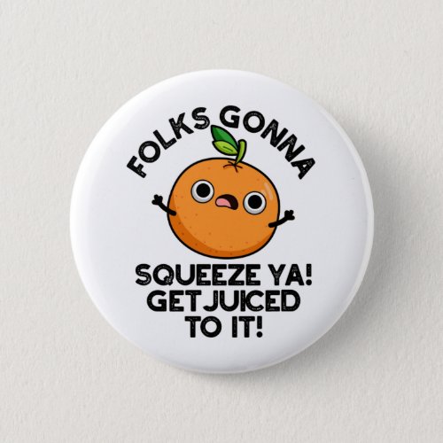 Folks Gonna Squeeze Ya Get Juiced To It Funny Pun  Button