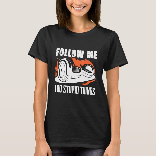 Follow I Do Stupid One Wheel Hoverboard Electric S T-Shirt (Front)
