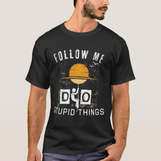 Follow me do stupid things T-Shirt