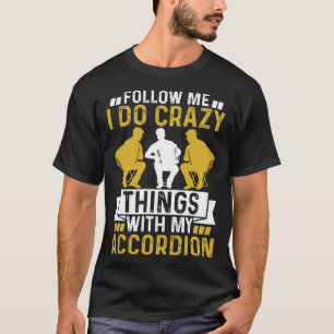 Follow Me I Do Crazy Things With My Accordion Craz T-Shirt