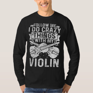 Follow Me I Do Crazy Things With My Violin Violin T-Shirt