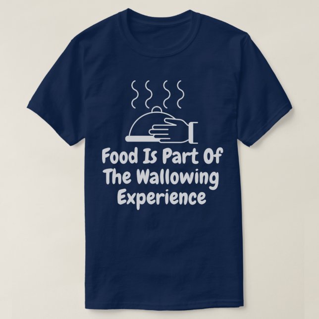 Food Is Part Of The Wallowing Experience T-Shirt (Design Front)
