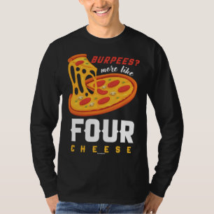 Foodie Food  Workout Burpees more like four cheese T-Shirt