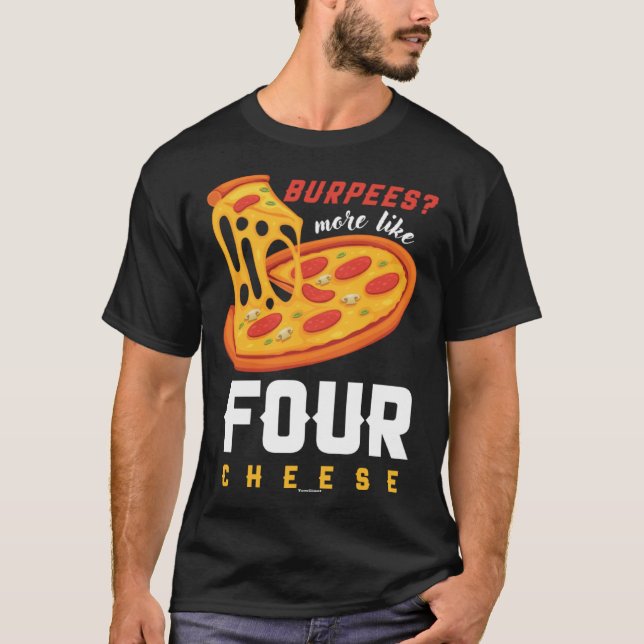 Foodie Food  Workout Burpees more like four cheese T-Shirt (Front)