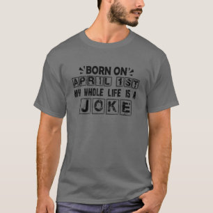 Fools Day Born On April 1St My Whole Life Is A Jok T-Shirt