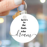 Fools Who Dream Quote Black White Bold Typography Keychain<br><div class="desc">“Here’s to the fools who dream.” Be one of those who always lets their optimism control their vision and aspirations. This stark, modern, graphic, minimalist keychain combines bold, san-serif typography with handwritten calligraphy script, all in black and white. This keychain comes in small and large sizes, as well as both...</div>