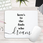 Fools Who Dream, Quote Chic Black White Typography Mouse Pad<br><div class="desc">“Here’s to the fools who dream.” Be one of those who always lets their optimism control their vision and aspirations. This stark, modern, graphic, minimalist mousepad combines bold, san-serif typography with handwritten calligraphy script, all in black and white. Great inspirational quote to inspire you all day long. Wonderful for your...</div>