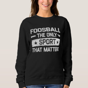 Foosball the Only Sport That Matters Foosball Play Sweatshirt