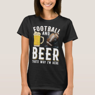 Football And Beer Thats Why I'm Here - American Fo T-Shirt