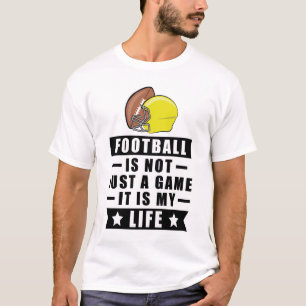 Football Is Not Just A Game, It Is My Life T-Shirt