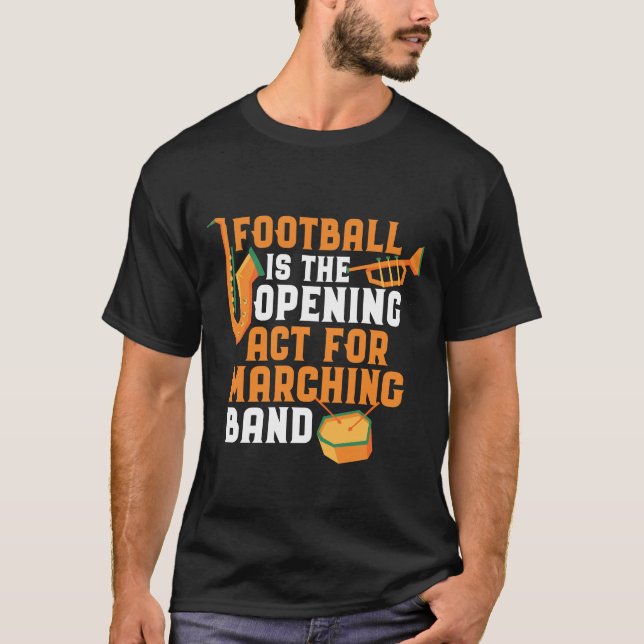 Football The Opening Act for Marching Band Funny T-Shirt (Front)