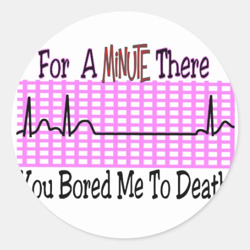 For a Minute there BORED ME TO DEATH Classic Round Sticker