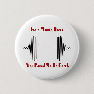 For A Minute There, You Bored Me To Death Pinback Button