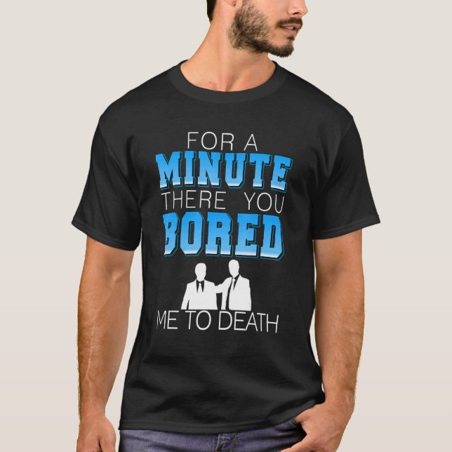 For A Minute There You Bored Me To Death   Present T-Shirt (Front)