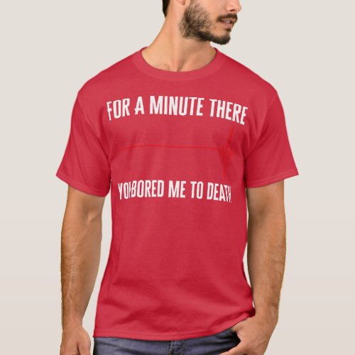 For A Minute There You Bored Me To Death T_Shirt