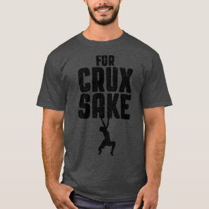 For Crux Sake Rock Climbing Bouldering Funny Climb T-Shirt