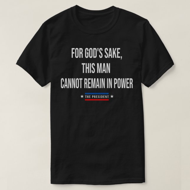 For God's Sake, This Man Cannot Remain In Power  T-Shirt (Design Front)