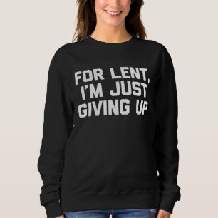 For Lent, I'm Just Giving Up Funny Christian Cool  Sweatshirt