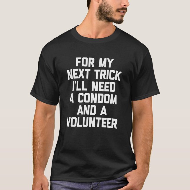 For My Next Trick I'll Need A Condom & A Volunteer T-Shirt (Front)