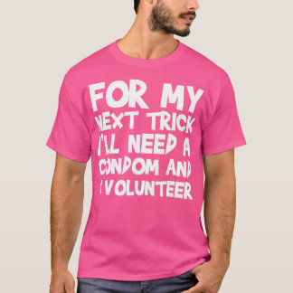 For My Next Trick Ill Need A Condom And A Voluntee T-Shirt