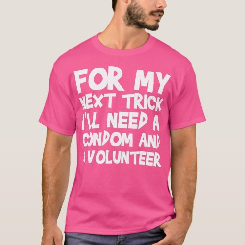 For My Next Trick Ill Need A Condom And A Voluntee T_Shirt