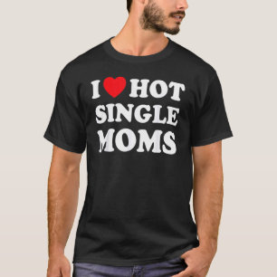 For Single Mom I Love Hot Sigle Moms T-Shirt