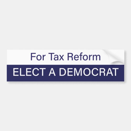 For Tax Reform Elect a Democrat Bumper Sticker