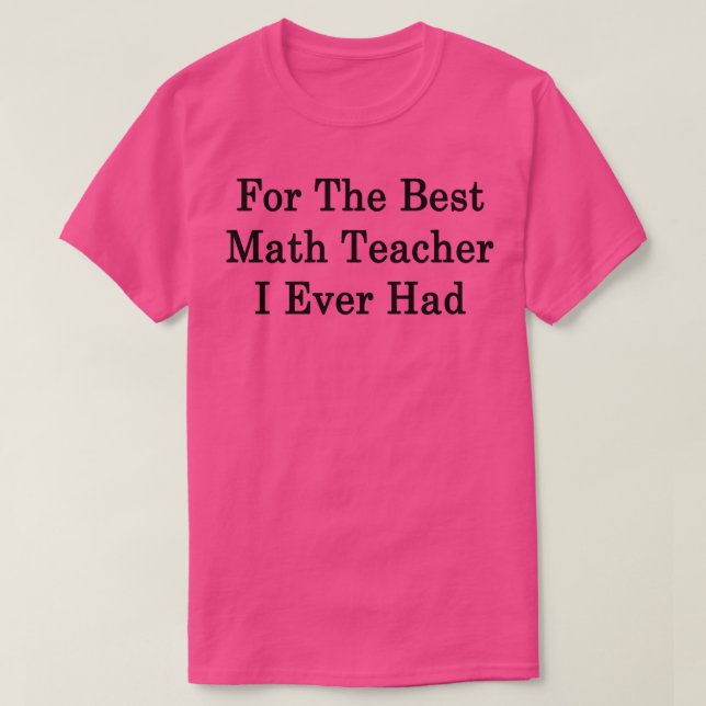 For The Best Math Teacher I Ever Had  T-Shirt (Design Front)