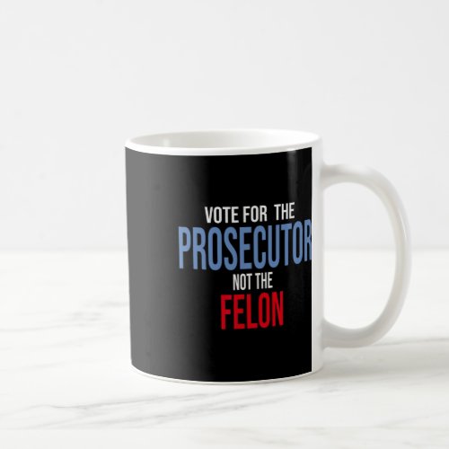 For The Prosecutor Not The Felon  Coffee Mug