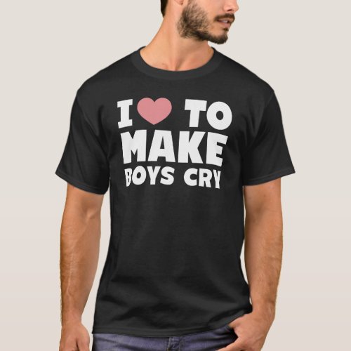 for women and men I Love to Make Boys Cry T_Shirt