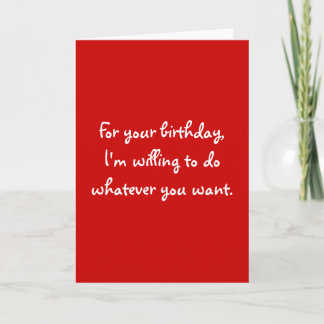 For your birthday,I'm willing to do whatever yo... Card