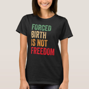 Forced Birth Is Not Freedom Feminist Women's Right T-Shirt