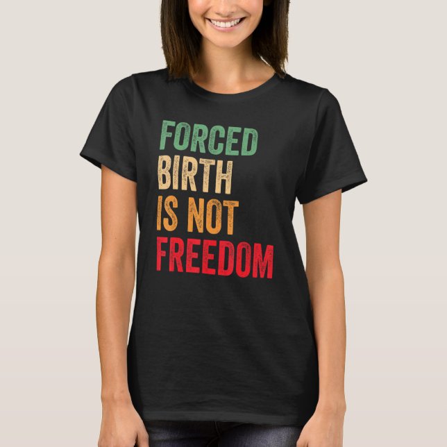 Forced Birth Is Not Freedom Feminist Women's Right T-Shirt (Front)