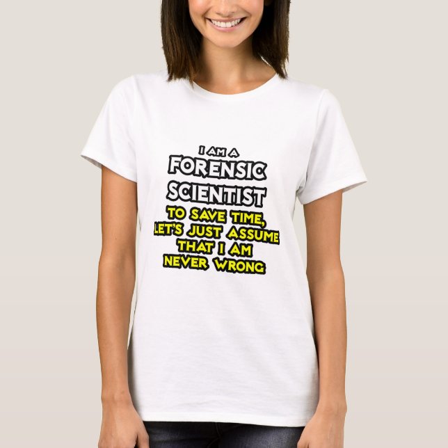 Forensic Scientist .. Assume I Am Never Wrong T-Shirt (Front)