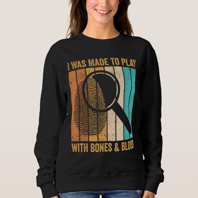 Forensic Scientist I Was Made To Play With Bones & Sweatshirt (Front)