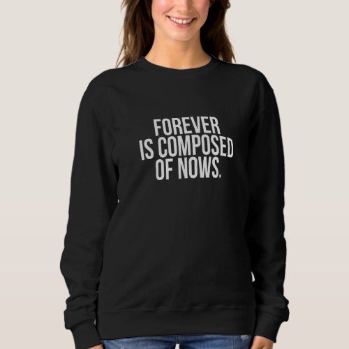 Forever Is Composed Of Nows Funny Cool Positive Li Sweatshirt