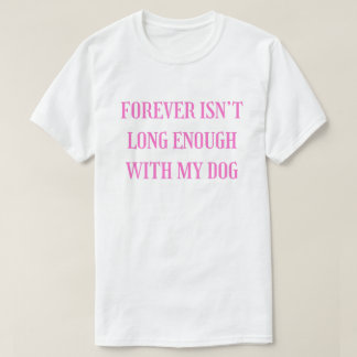 Forever Isn’t Long Enough With My Dog - Emotional T-Shirt