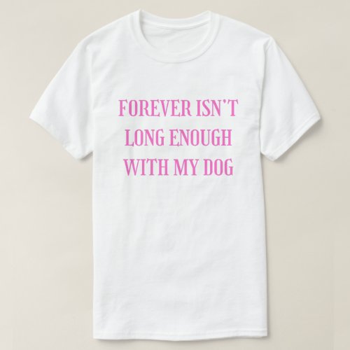 Forever Isn’t Long Enough With My Dog - Emotional  T-Shirt