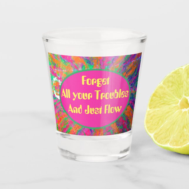 forget all your troubles and just flow shot glass (Front)
