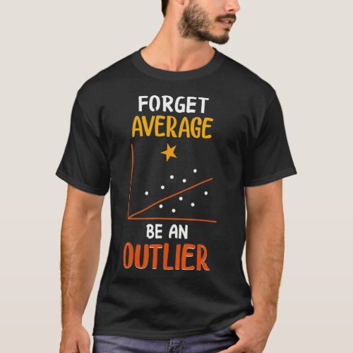 Forget Average Be An Outlier Funny Math Statistics T_Shirt