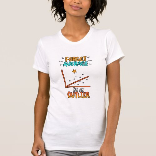 Forget Average Be An Outlier Math Pun Joke Gift T_Shirt