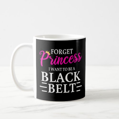 Forget Being A Princess I Wanna Be A Black Belt Ka Coffee Mug
