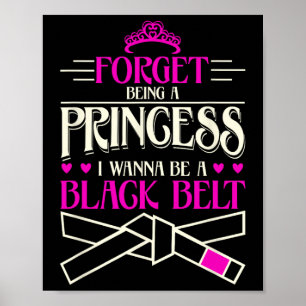 Forget Being A Princess I Want To Be A Black Belt Poster