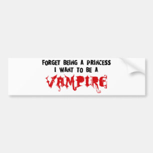Forget Being a Princess, I Want to Be A Vampire Bumper Sticker